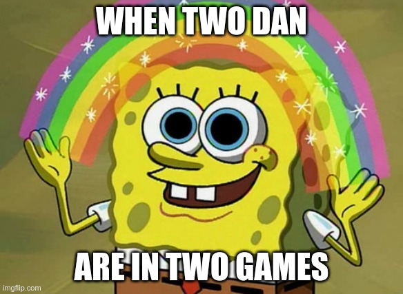 The two Dans | WHEN TWO DAN; ARE IN TWO GAMES | image tagged in memes,imagination spongebob | made w/ Imgflip meme maker