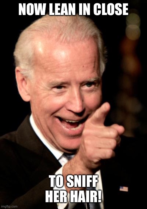 Smilin Biden Meme | NOW LEAN IN CLOSE TO SNIFF HER HAIR! | image tagged in memes,smilin biden | made w/ Imgflip meme maker