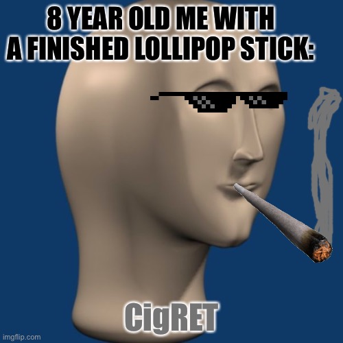 8 year olds and their lollipop Sticks... |  8 YEAR OLD ME WITH A FINISHED LOLLIPOP STICK:; CigRET | image tagged in meme man | made w/ Imgflip meme maker