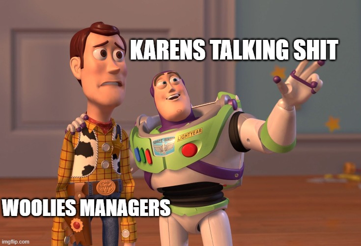 X, X Everywhere | KARENS TALKING SHIT; WOOLIES MANAGERS | image tagged in memes,x x everywhere | made w/ Imgflip meme maker