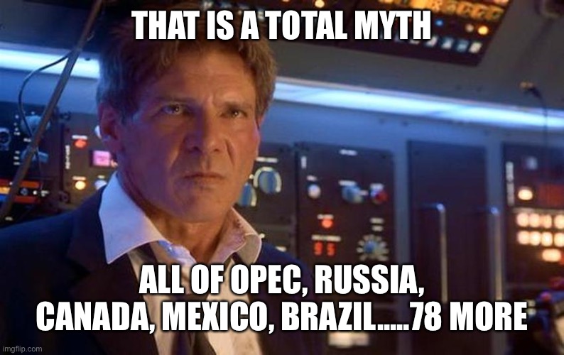Harrison Ford negotiate | THAT IS A TOTAL MYTH ALL OF OPEC, RUSSIA, CANADA, MEXICO, BRAZIL.....78 MORE | image tagged in harrison ford negotiate | made w/ Imgflip meme maker