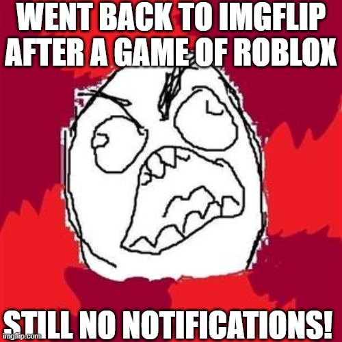 this keeps happening today! | WENT BACK TO IMGFLIP AFTER A GAME OF ROBLOX; STILL NO NOTIFICATIONS! | image tagged in rage face,notifications | made w/ Imgflip meme maker