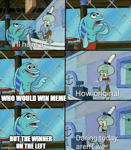 Daring today, aren't we squidward | WHO WOULD WIN MEME; BUT THE WINNER ON THE LEFT | image tagged in daring today aren't we squidward | made w/ Imgflip meme maker
