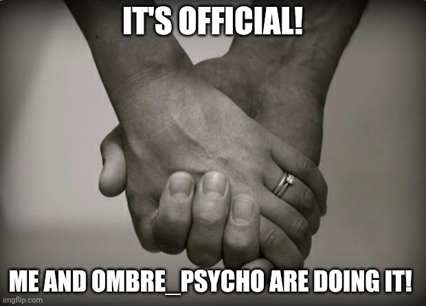 i will call this Stellar_Psycho. | IT'S OFFICIAL! ME AND OMBRE_PSYCHO ARE DOING IT! | image tagged in holding hands | made w/ Imgflip meme maker