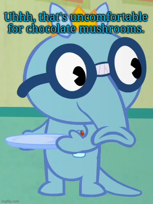 Non-Amused Sniffles (HTF) | Uhhh, that's uncomfortable for chocolate mushrooms. | image tagged in non-amused sniffles htf | made w/ Imgflip meme maker