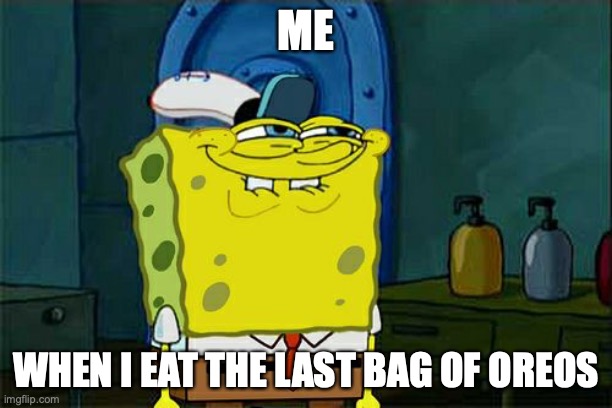 Don't You Squidward | ME; WHEN I EAT THE LAST BAG OF OREOS | image tagged in memes,don't you squidward | made w/ Imgflip meme maker