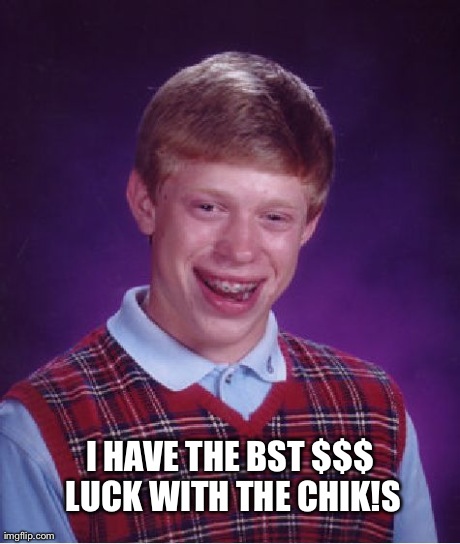 Bad Luck Brian Meme | I HAVE THE BST $$$ LUCK WITH THE CHIK!S | image tagged in memes,bad luck brian | made w/ Imgflip meme maker