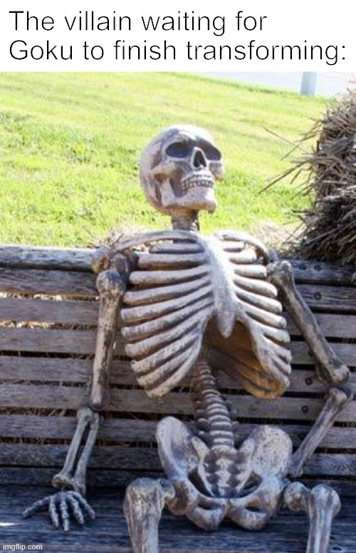 Waiting Skeleton | The villain waiting for Goku to finish transforming: | image tagged in memes,waiting skeleton | made w/ Imgflip meme maker
