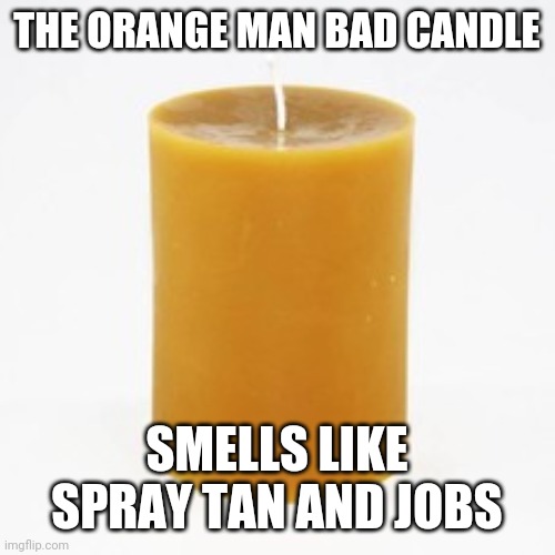 The sick entrepreneur | THE ORANGE MAN BAD CANDLE; SMELLS LIKE SPRAY TAN AND JOBS | image tagged in politics | made w/ Imgflip meme maker