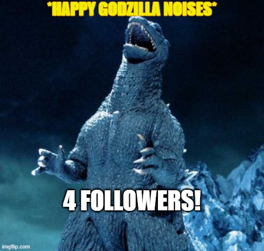 Laughing Godzilla | *HAPPY GODZILLA NOISES*; 4 FOLLOWERS! | image tagged in laughing godzilla | made w/ Imgflip meme maker