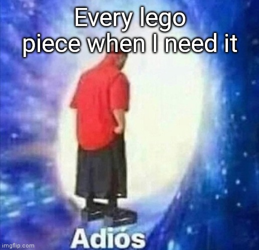 Adios | Every lego piece when I need it | image tagged in adios | made w/ Imgflip meme maker