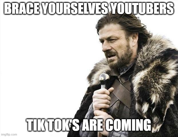 Brace Yourselves X is Coming | BRACE YOURSELVES YOUTUBERS; TIK TOK'S ARE COMING | image tagged in memes,brace yourselves x is coming | made w/ Imgflip meme maker
