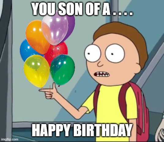 Morty is in | YOU SON OF A . . . . HAPPY BIRTHDAY | image tagged in morty,birthday,balloons | made w/ Imgflip meme maker
