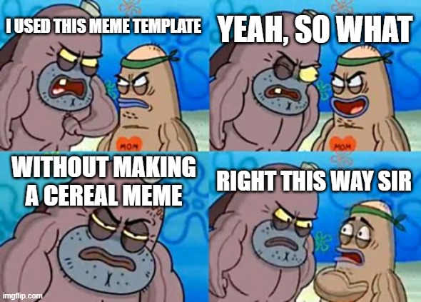 How Tough Are You Meme | YEAH, SO WHAT; I USED THIS MEME TEMPLATE; WITHOUT MAKING A CEREAL MEME; RIGHT THIS WAY SIR | image tagged in memes,how tough are you,funny,so true memes | made w/ Imgflip meme maker