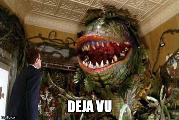 little shop of horrors | DEJA VU | image tagged in little shop of horrors | made w/ Imgflip meme maker