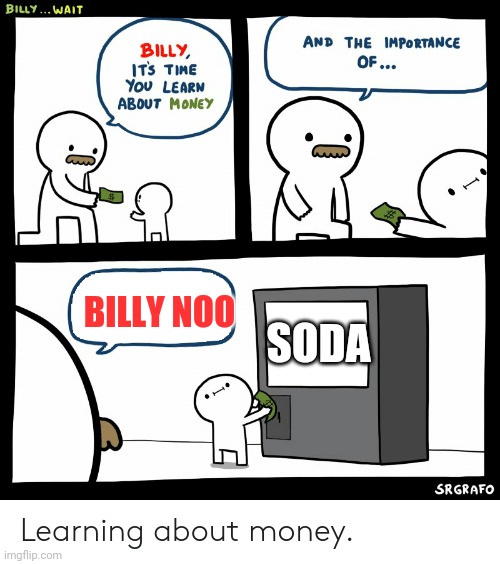 The original. Your welcome | BILLY NOO; SODA | image tagged in billy learning about money | made w/ Imgflip meme maker