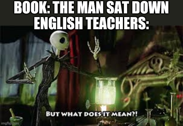 what does it mean? | BOOK: THE MAN SAT DOWN
ENGLISH TEACHERS: | image tagged in what does it mean | made w/ Imgflip meme maker