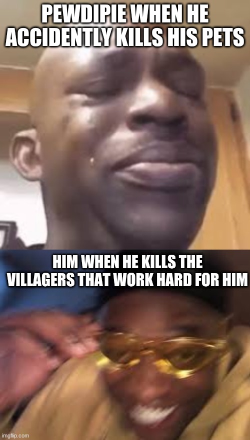 May the villagers rest in peace... | PEWDIPIE WHEN HE ACCIDENTLY KILLS HIS PETS; HIM WHEN HE KILLS THE VILLAGERS THAT WORK HARD FOR HIM | image tagged in black guy golden glasses,cry | made w/ Imgflip meme maker