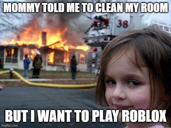 I want roblox | MOMMY TOLD ME TO CLEAN MY ROOM; BUT I WANT TO PLAY ROBLOX | image tagged in memes,disaster girl | made w/ Imgflip meme maker
