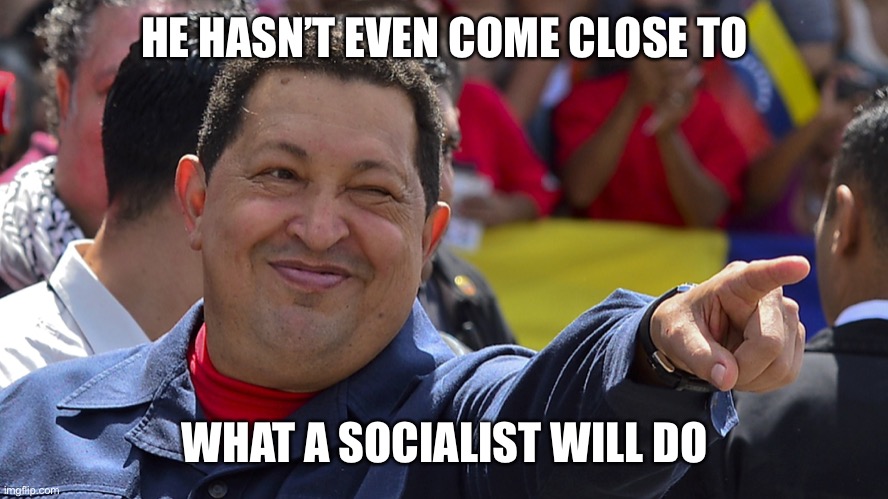 Hugo chavez is the best | HE HASN’T EVEN COME CLOSE TO WHAT A SOCIALIST WILL DO | image tagged in hugo chavez is the best | made w/ Imgflip meme maker