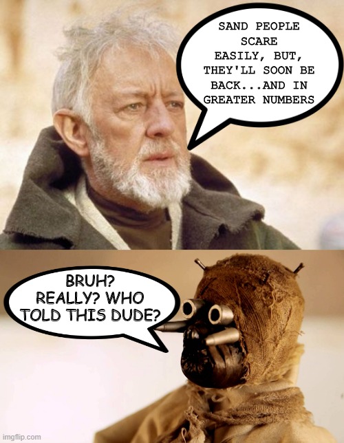 The Secret is Out | SAND PEOPLE SCARE EASILY, BUT, THEY'LL SOON BE BACK...AND IN GREATER NUMBERS; BRUH? REALLY? WHO TOLD THIS DUDE? | image tagged in memes,obi wan kenobi,star wars sand people | made w/ Imgflip meme maker