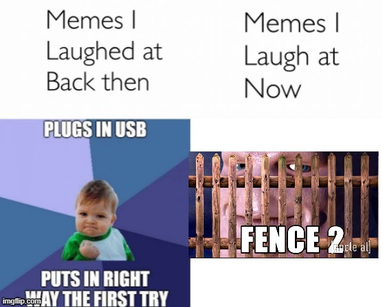 FENCE 2 | image tagged in memes i laughed at then vs memes i laugh at now | made w/ Imgflip meme maker