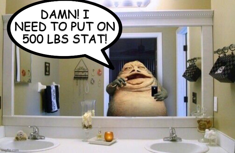 Improve the Hutt Status | DAMN! I NEED TO PUT ON 500 LBS STAT! | image tagged in jabba the hutt | made w/ Imgflip meme maker