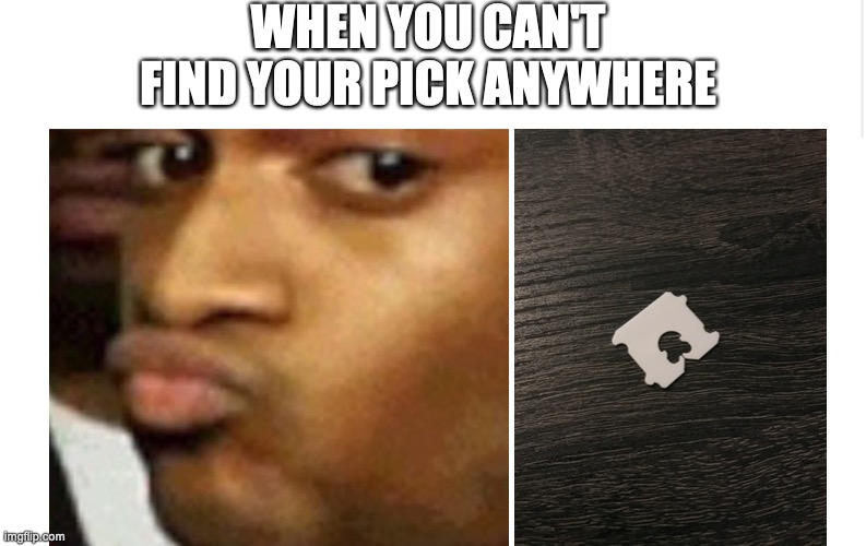 WHEN YOU CAN'T FIND YOUR PICK ANYWHERE | made w/ Imgflip meme maker