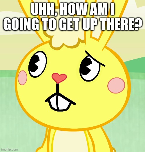 UHH, HOW AM I GOING TO GET UP THERE? | made w/ Imgflip meme maker