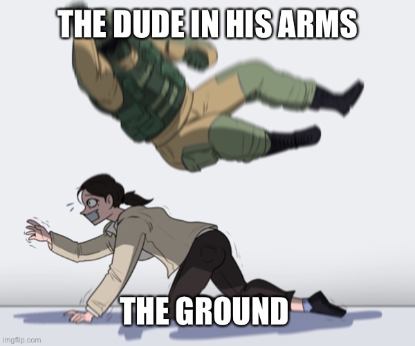 Rainbow Six - Fuze The Hostage | THE DUDE IN HIS ARMS THE GROUND | image tagged in rainbow six - fuze the hostage | made w/ Imgflip meme maker