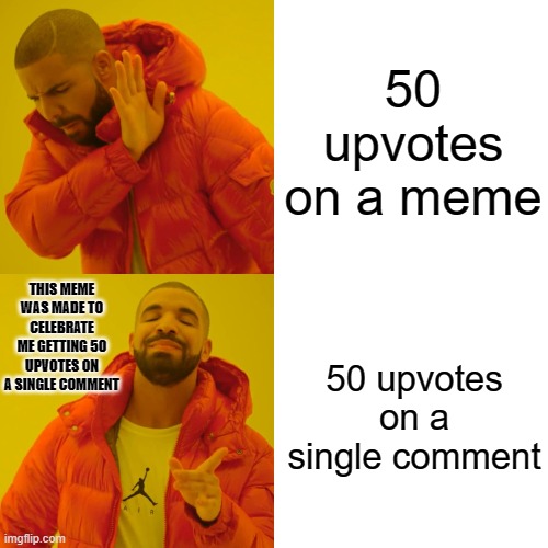 50 UPVOTES ON ONE COMMENT!! | 50 upvotes on a meme; THIS MEME WAS MADE TO CELEBRATE ME GETTING 50 UPVOTES ON A SINGLE COMMENT; 50 upvotes on a single comment | image tagged in memes,drake hotline bling | made w/ Imgflip meme maker
