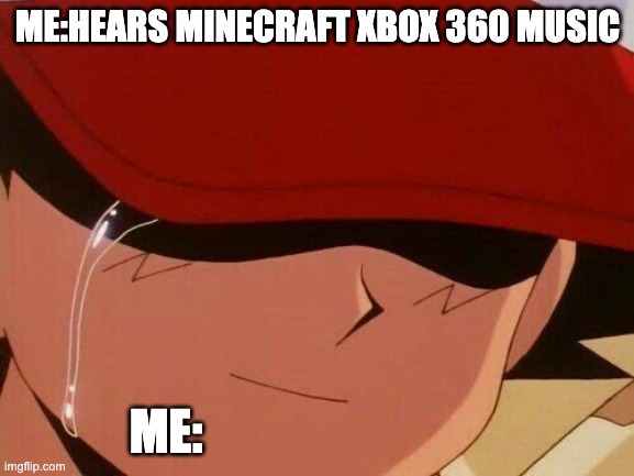crying ash | ME:HEARS MINECRAFT XBOX 360 MUSIC; ME: | image tagged in crying ash | made w/ Imgflip meme maker
