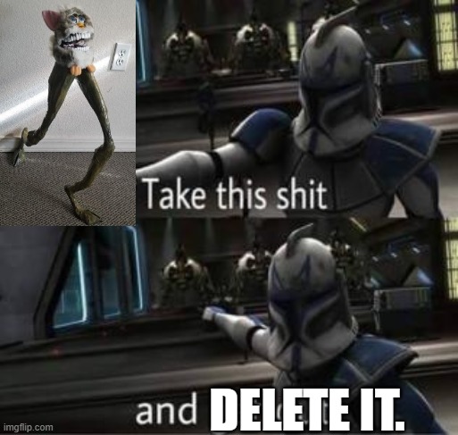 Take this shit and get out | DELETE IT. | image tagged in take this shit and get out | made w/ Imgflip meme maker