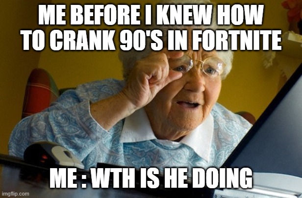 confused old lady | ME BEFORE I KNEW HOW TO CRANK 90'S IN FORTNITE; ME : WTH IS HE DOING | image tagged in confused old lady | made w/ Imgflip meme maker