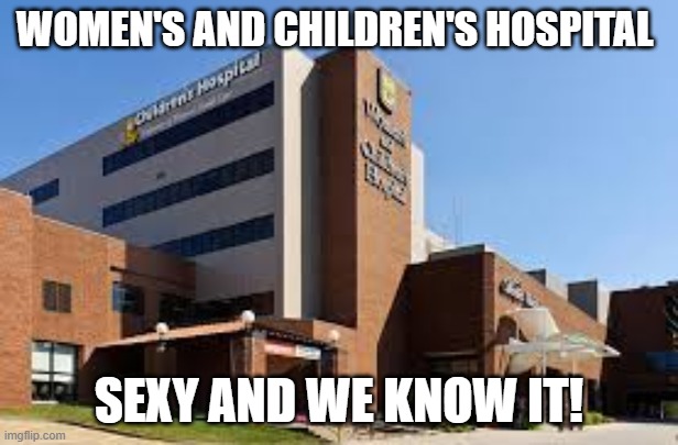 WOMEN'S AND CHILDREN'S HOSPITAL; SEXY AND WE KNOW IT! | made w/ Imgflip meme maker