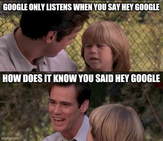 Father and son | GOOGLE ONLY LISTENS WHEN YOU SAY HEY GOOGLE; HOW DOES IT KNOW YOU SAID HEY GOOGLE | image tagged in memes,that's just something x say | made w/ Imgflip meme maker
