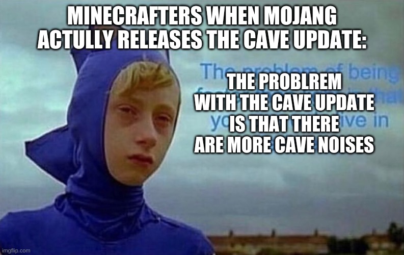 Depression Sonic | MINECRAFTERS WHEN MOJANG ACTULLY RELEASES THE CAVE UPDATE:; THE PROBLREM WITH THE CAVE UPDATE IS THAT THERE ARE MORE CAVE NOISES | image tagged in depression sonic | made w/ Imgflip meme maker