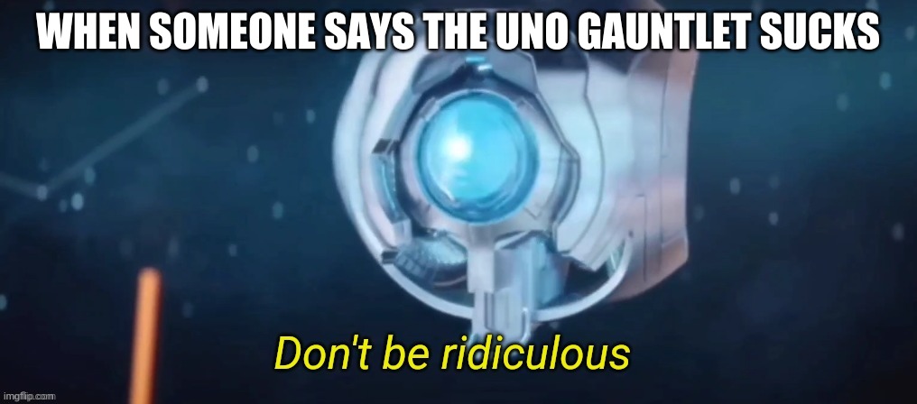 Don't be ridiculous | WHEN SOMEONE SAYS THE UNO GAUNTLET SUCKS | image tagged in don't be ridiculous | made w/ Imgflip meme maker