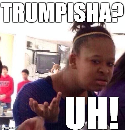 Black Girl Wat Meme | TRUMPISHA? UH! | image tagged in memes,black girl wat | made w/ Imgflip meme maker