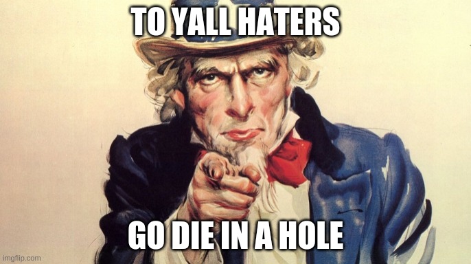 die in a hole | TO YALL HATERS; GO DIE IN A HOLE | image tagged in die in a hole | made w/ Imgflip meme maker