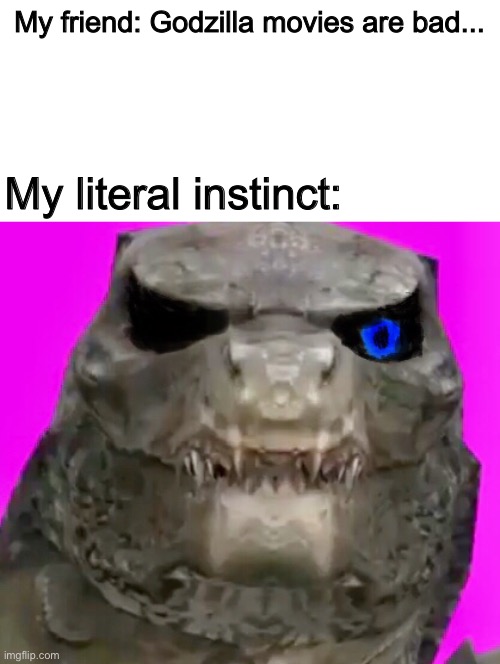 Ur dead | My friend: Godzilla movies are bad... My literal instinct: | image tagged in memes,funny,godzilla,sans,you're gonna have a bad time,crossover | made w/ Imgflip meme maker