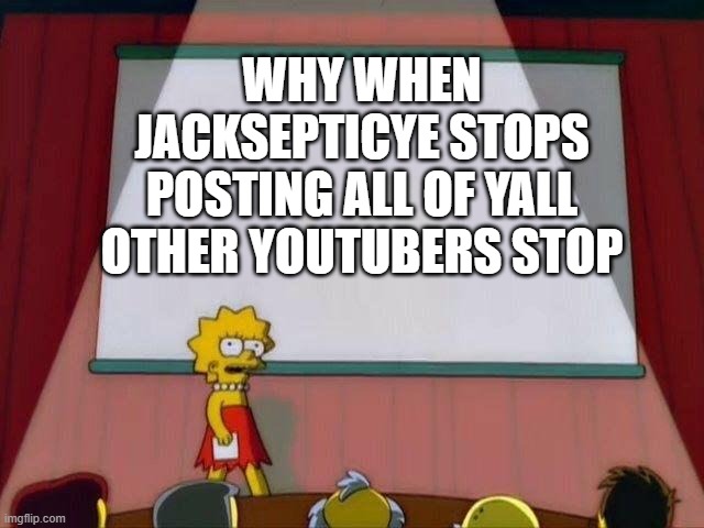 hmmm title | WHY WHEN JACKSEPTICYE STOPS POSTING ALL OF YALL OTHER YOUTUBERS STOP | image tagged in lisa simpson's presentation | made w/ Imgflip meme maker