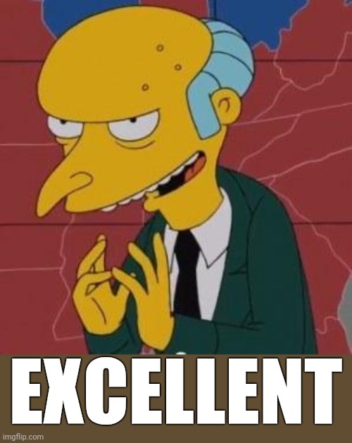 Mr. Burns Excellent | EXCELLENT | image tagged in mr burns excellent | made w/ Imgflip meme maker