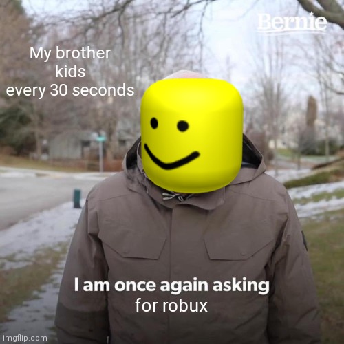 Tru tho | My brother kids every 30 seconds; for robux | image tagged in memes,bernie i am once again asking for your support | made w/ Imgflip meme maker