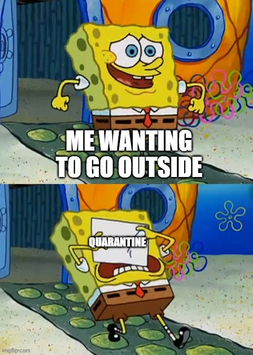 quarantine be like | ME WANTING TO GO OUTSIDE; QUARANTINE | image tagged in spongebob paper | made w/ Imgflip meme maker