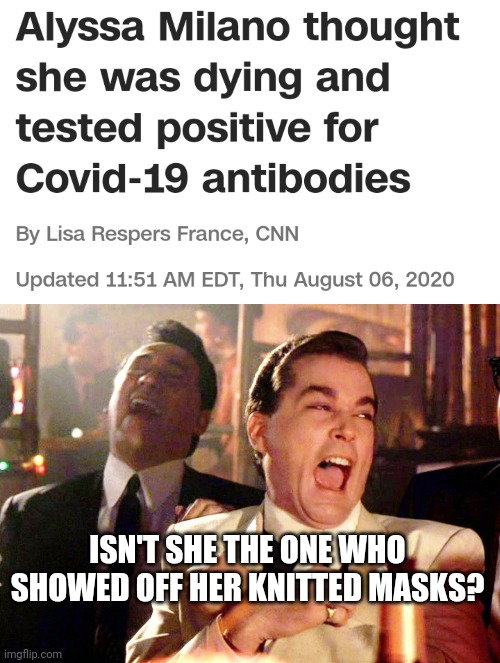 Alyssa Milano Tests Positive For Coronavirus Antibodies After Wearing Knitted Masks | ISN'T SHE THE ONE WHO SHOWED OFF HER KNITTED MASKS? | image tagged in memes,good fellas hilarious,liberal logic,sjw,stupid people,white privilege | made w/ Imgflip meme maker