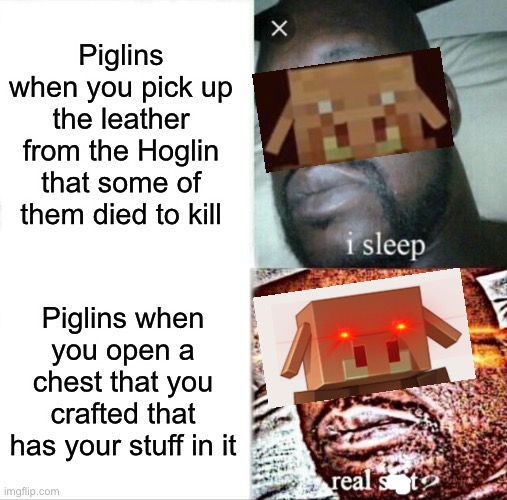 Piglins | Piglins when you pick up the leather from the Hoglin that some of them died to kill; Piglins when you open a chest that you crafted that has your stuff in it | image tagged in memes,sleeping shaq,minecraft | made w/ Imgflip meme maker