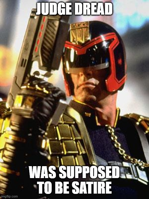 Judge Dredd | JUDGE DREAD WAS SUPPOSED TO BE SATIRE | image tagged in judge dredd | made w/ Imgflip meme maker
