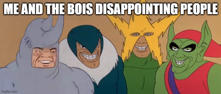 Me And The Boys | ME AND THE BOIS DISAPPOINTING PEOPLE | image tagged in me and the boys | made w/ Imgflip meme maker