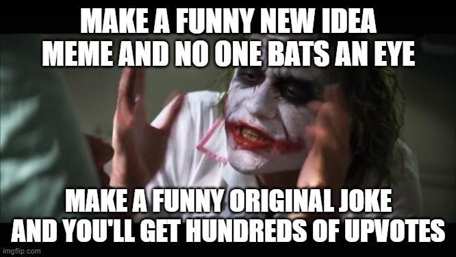 And everybody loses their minds | MAKE A FUNNY NEW IDEA MEME AND NO ONE BATS AN EYE; MAKE A FUNNY ORIGINAL JOKE AND YOU'LL GET HUNDREDS OF UPVOTES | image tagged in memes,and everybody loses their minds | made w/ Imgflip meme maker